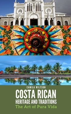 Costa Rican Heritage and Traditions: The Art of Pura Vida by Wiltson, Camila