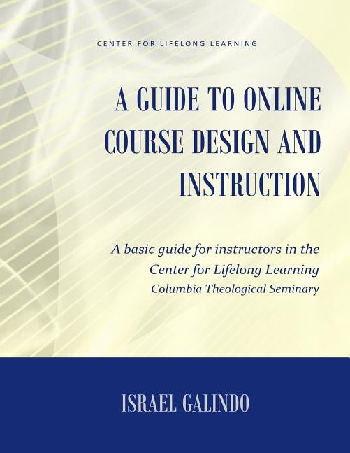A Guide to Online Course Design and Instruction: A self-directed guide for creating an effective online course by Galindo, Israel