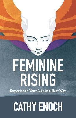 Feminine Rising: Experience Your Life in a New Way by Enoch, Cathy
