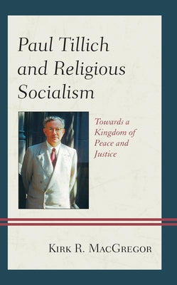 Paul Tillich and Religious Socialism: Towards a Kingdom of Peace and Justice by MacGregor, Kirk R.