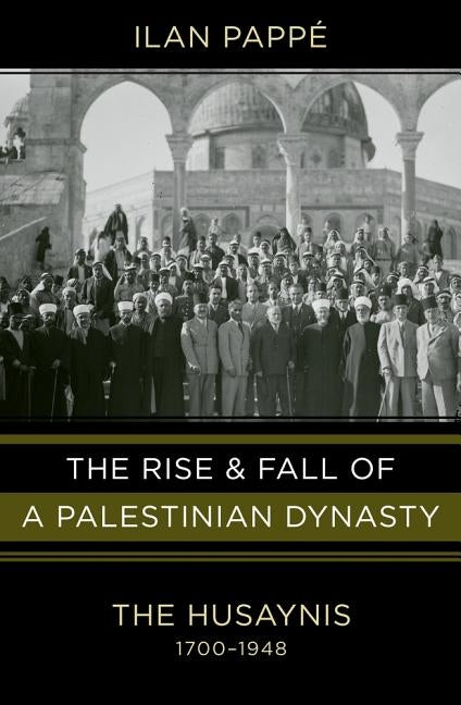 The Rise and Fall of a Palestinian Dynasty: The Husaynis 1700-1948 by Pappe, Ilan