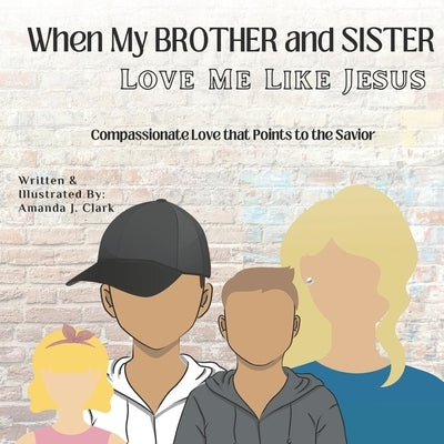 When My Brother and Sister Love Me Like Jesus: Compassionate Love that Points to the Savior by Clark, Amanda J.
