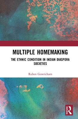 Multiple Homemaking: The Ethnic Condition in Indian Diaspora Societies by Gowricharn, Ruben