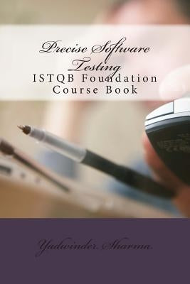 Precise Software Testing: ISTQB Foundation Course Book by Sharma, Yadwinder