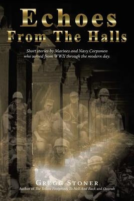 Echoes from the Halls: Short Stories of Marines and Navy Corps from Who Served from WWII Through the Modern Day. by Gregg Stoner