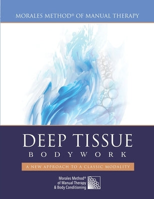 Deep Tissue Bodywork - A New Approach to a Classic Modality: Morales Method(R) of Manual Therapy by Morales, Marty