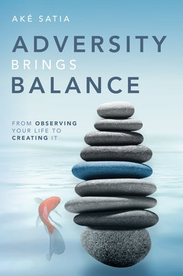 Adversity Brings Balance: From Observing Your Life to Creating It by Aké Satia