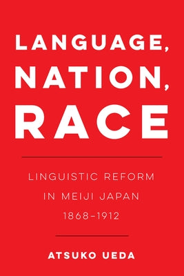 Language, Nation, Race: Linguistic Reform in Meiji Japan (1868-1912)Volume 1 by Ueda, Atsuko