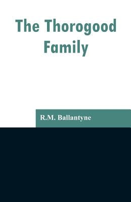 The Thorogood Family by Ballantyne, Robert Michael