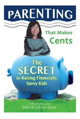 Parenting That Makes Cents: The Secret To Raising Financially Savvy Kids by Raber, Sabrina