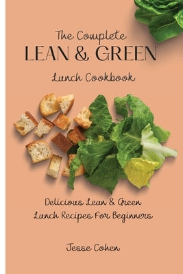 The Complete Lean & Green Lunch Cookbook: Delicious Lean & Green Lunch Recipes For Beginners by Cohen, Jesse