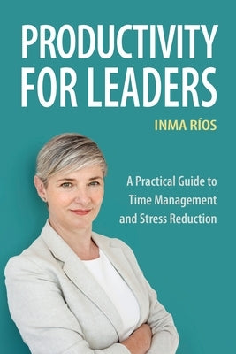 Productivity for Leaders: A Practical Guide to Time Management and Stress Reduction by Ríos, Inma