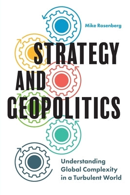 Strategy and Geopolitics: Understanding Global Complexity in a Turbulent World by Rosenberg, Mike