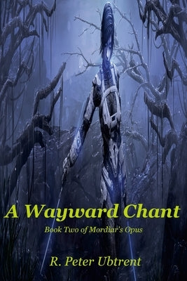 A Wayward Chant: Book Two of Mordiar's Opus by Ubtrent, R. Peter