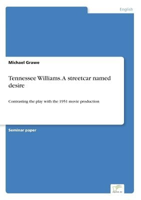 Tennessee Williams. A streetcar named desire: Contrasting the play with the 1951 movie production by Grawe, Michael