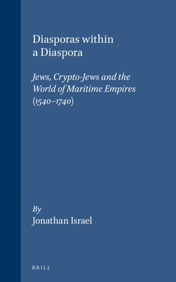 Diasporas Within a Diaspora: Jews, Crypto-Jews and the World of Maritime Empires (1540-1740) by Israel