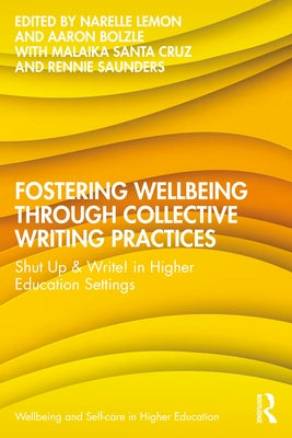 Fostering Wellbeing Through Collective Writing Practices: Shut Up & Write! in Higher Education Settings by Lemon, Narelle