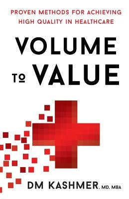 Volume to Value: Proven Methods for Achieving High Quality in Healthcare by Kashmer, David