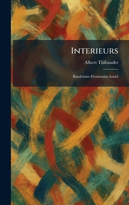 Interieurs: Baudelaire-Fromentin-Amiel by Thibaudet, Albert
