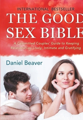 The Good Sex Bible by Beaver, Daniel