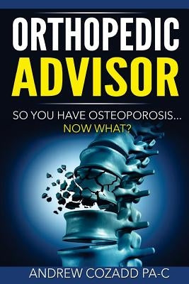 Orthopedic Advisor: So You Have Osteoporosis... Now What? by Cozadd Pa-C, Andrew