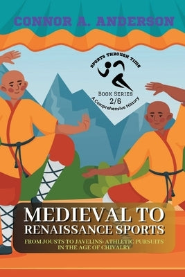 Medieval to Renaissance Sports: From Jousts to Javelins: Athletic Pursuits in the Age of Chivalry by Connor a Anderson