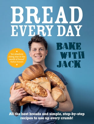 Bake with Jack - Bread Every Day: All the Best Breads and Simple, Step-By-Step Recipes to Use Up Every Crumb by Sturgess, Jack