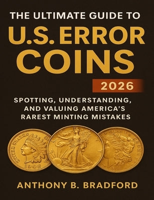 The Ultimate Guide to U.S. Error Coins 2026: Spotting, Understanding, and Valuing America's Rarest Minting Mistakes by Bradford, Anthony