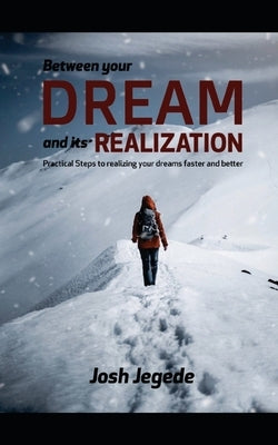 Between Your Dream and its Realization: Practical steps to realizing your dreams faster and better by Jegede, Josh