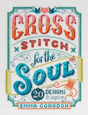 Cross Stitch for the Soul: 20 Designs to Inspire by Congdon, Emma