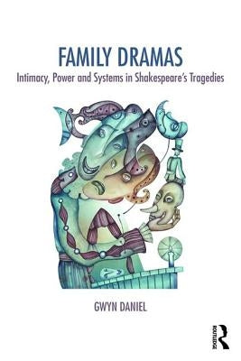 Family Dramas: Intimacy, Power and Systems in Shakespeare's Tragedies by Daniel, Gwyn