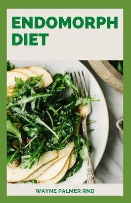 Endomorph Diet: The Amazing Cookbook To Help You Burn Fats And Improve Your Body Shape Till Eternity by Palmer Rnd, Wayne
