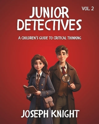 Junior Detectives: A Children's Guide to Critical Thinking Vol 2 by Knight, Joseph
