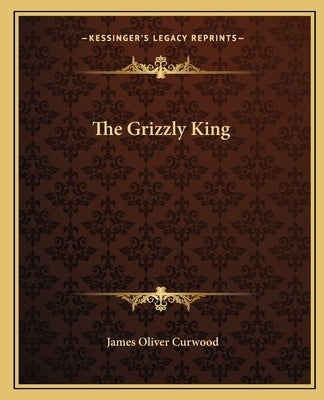 The Grizzly King by Curwood, James Oliver