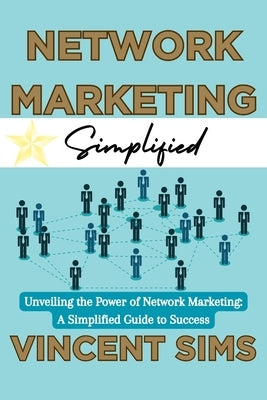 Network Marketing Simplified: "Unveiling the Power of Network Marketing: A Simplified Guide to Success" by Sims, Vincent