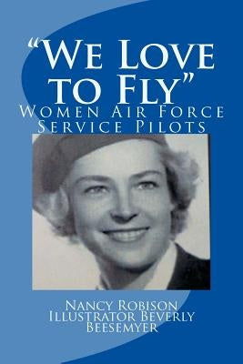 "We Love to Fly": Women Airforce Service Pilots WWII by Beesemyer, Beverly