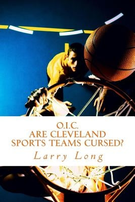 O.I.C.: Are Cleveland Sport Teams Cursed? by Long, Larry