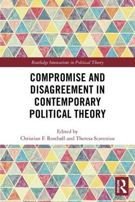 Compromise and Disagreement in Contemporary Political Theory by Rostbll, Christian F.