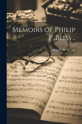 Memoirs of Philip P. Bliss .. by Whittle, D. W. Ed