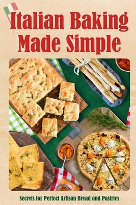 Italian Baking Made Simple: Secrets for Perfect Artisan Bread and Pastries by Shaw, Jay
