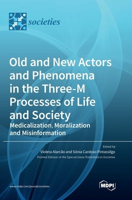 Old and New Actors and Phenomena in the Three-M Processes of Life and Society: Medicalization, Moralization and Misinformation by Alarcão, Violeta