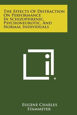 The Effects of Distraction on Performance in Schizophrenic, Psychoneurotic, and Normal Individuals by Stammeyer, Eugene Charles