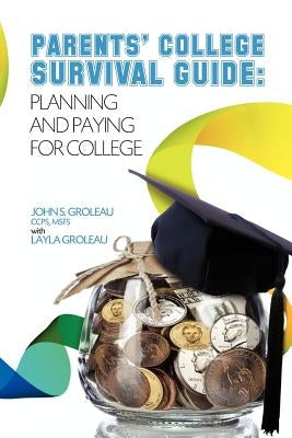 Parents' College Survival Guide: Planning and Paying for College by Groleau Msfs, John S. Groleau