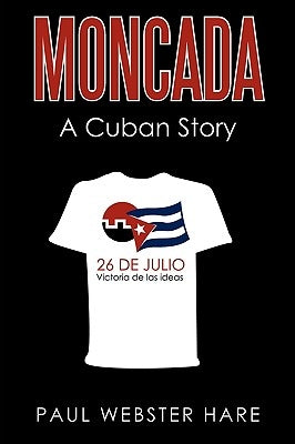 Moncada: A Cuban Story by Paul Webster Hare, Webster Hare