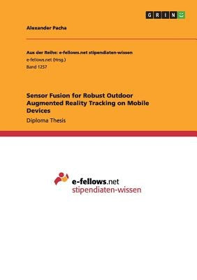 Sensor Fusion for Robust Outdoor Augmented Reality Tracking on Mobile Devices by Pacha, Alexander