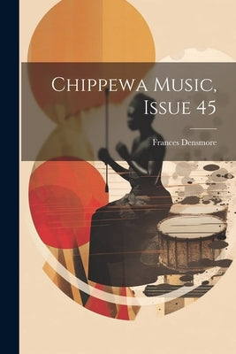 Chippewa Music, Issue 45 by Densmore, Frances