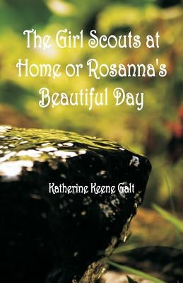 The Girl Scouts at Home or Rosanna's Beautiful Day by Galt, Katherine Keene