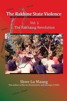 The Rakhine State Violence: Vol. 1: The Rakhaing Revolution by Maung, Shwe Lu