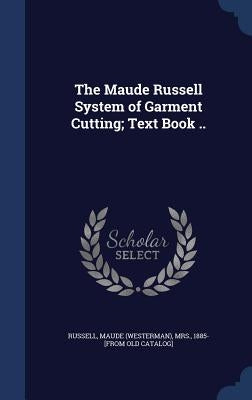 The Maude Russell System of Garment Cutting; Text Book .. by Russell, Maude (Westerman)
