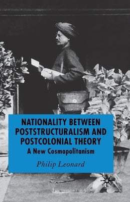 Nationality Between Poststructuralism and Postcolonial Theory: A New Cosmopolitanism by Leonard, P.